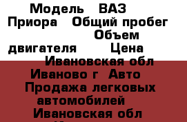  › Модель ­ ВАЗ 2170 Приора › Общий пробег ­ 212 000 › Объем двигателя ­ 2 › Цена ­ 135 000 - Ивановская обл., Иваново г. Авто » Продажа легковых автомобилей   . Ивановская обл.,Иваново г.